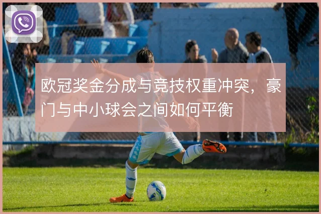 欧冠奖金分成与竞技权重冲突，豪门与中小球会之间如何平衡