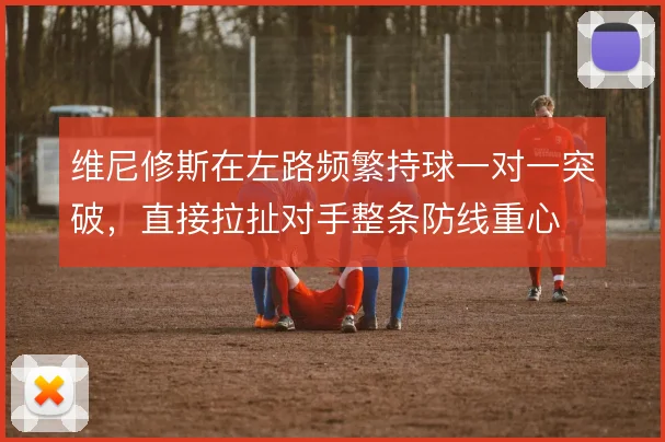 维尼修斯在左路频繁持球一对一突破,直接拉扯对手整条防线重心