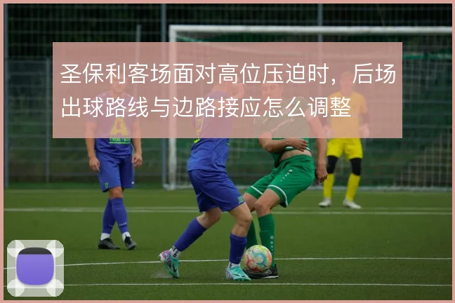 圣保利客场面对高位压迫时，后场出球路线与边路接应怎么调整