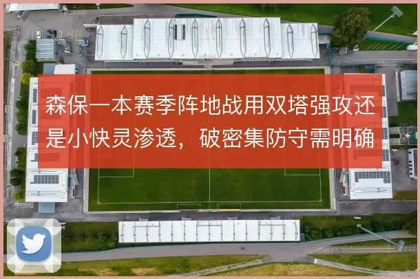 森保一本赛季阵地战用双塔强攻还是小快灵渗透，破密集防守需明确主攻方向