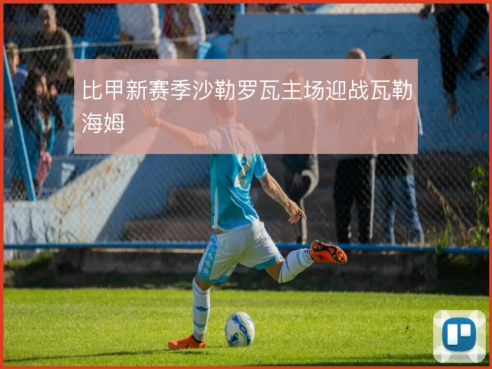 比甲新赛季沙勒罗瓦主场迎战瓦勒海姆