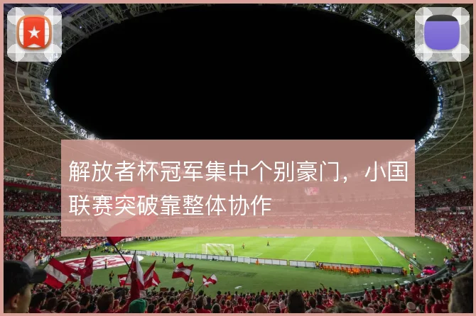 解放者杯冠军集中个别豪门,小国联赛突破靠整体协作