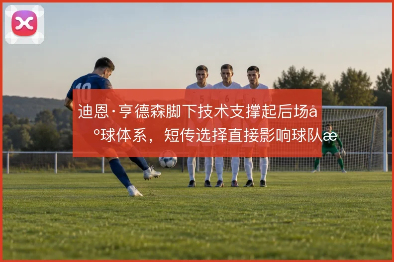 迪恩·亨德森脚下技术支撑起后场出球体系,短传选择直接影响球队推进节奏