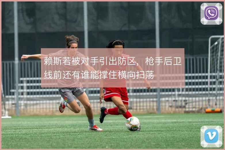 赖斯若被对手引出防区，枪手后卫线前还有谁能撑住横向扫荡